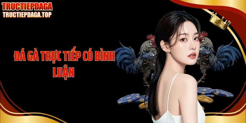 Đá Gà Trực Tiếp Có Bình Luận Tạo Chiều Sâu Cho Từng Nhịp Sới