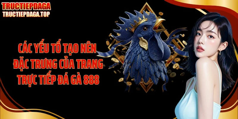 Các yếu tố tạo nên đặc trưng của trang trực tiếp đá gà 888